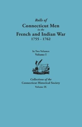 Rolls of Connecticut Men in the French and Indian War, 1755-1762. in Two Volumes. Volume I Collections of the Connecticut Historical Society, Volume I