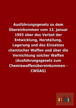 Ausführungsgesetz zu dem Übereinkommen vom 13. Januar 1993 über das Verbot der Entwicklung, Herstellung, Lagerung und des Einsatzes chemischer Waffen und über die Vernichtung solcher Waffen (Ausführungsgesetz zum Chemiewaffenübereinkommen - CWÜAG)