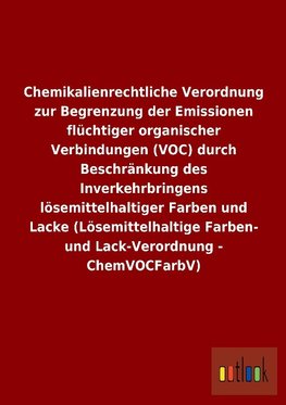 Chemikalienrechtliche Verordnung zur Begrenzung der Emissionen flüchtiger organischer Verbindungen (VOC) durch Beschränkung des Inverkehrbringens lösemittelhaltiger Farben und Lacke (Lösemittelhaltige Farben- und Lack-Verordnung - ChemVOCFarbV)