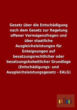 Gesetz über die Entschädigung nach dem Gesetz zur Regelung offener Vermögensfragen und über staatliche Ausgleichsleistungen für Enteignungen auf besatzungsrechtlicher oder besatzungshoheitlicher Grundlage (Entschädigungs- und Ausgleichsleistungsgesetz - EALG)