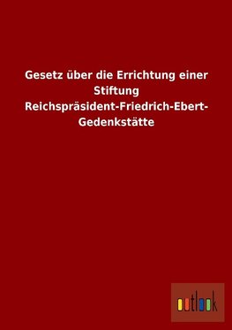 Gesetz über die Errichtung einer Stiftung Reichspräsident-Friedrich-Ebert-Gedenkstätte