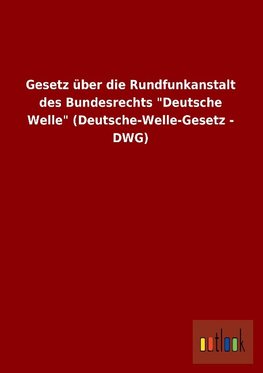 Gesetz über die Rundfunkanstalt des Bundesrechts "Deutsche Welle" (Deutsche-Welle-Gesetz - DWG)