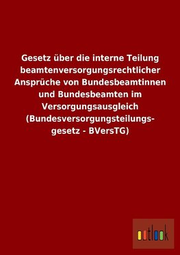 Gesetz über die interne Teilung beamtenversorgungsrechtlicher Ansprüche von Bundesbeamtinnen und Bundesbeamten im Versorgungsausgleich (Bundesversorgungsteilungsgesetz - BVersTG)