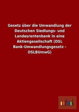 Gesetz über die Umwandlung der Deutschen Siedlungs- und Landesrentenbank in eine Aktiengesellschaft (DSL Bank-Umwandlungsgesetz - DSLBUmwG)