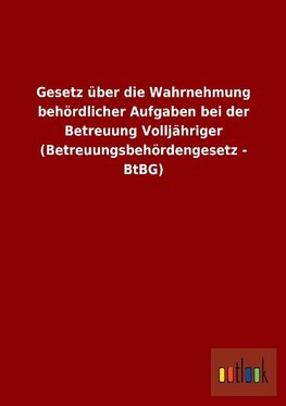 Gesetz über die Wahrnehmung behördlicher Aufgaben bei der Betreuung Volljähriger (Betreuungsbehördengesetz - BtBG)