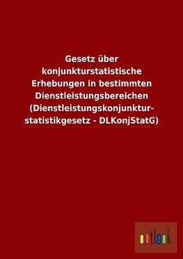 Gesetz über konjunkturstatistische Erhebungen in bestimmten Dienstleistungsbereichen (Dienstleistungskonjunkturstatistikgesetz - DLKonjStatG)