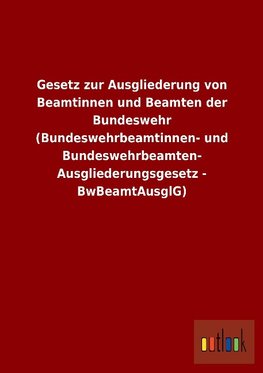 Gesetz zur Ausgliederung von Beamtinnen und Beamten der Bundeswehr (Bundeswehrbeamtinnen- und Bundeswehrbeamten-Ausgliederungsgesetz - BwBeamtAusglG)