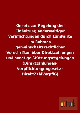 Gesetz zur Regelung der Einhaltung anderweitiger Verpflichtungen durch Landwirte im Rahmen gemeinschaftsrechtlicher Vorschriften über Direktzahlungen und sonstige Stützungsregelungen (Direktzahlungen-Verpflichtungengesetz - DirektZahlVerpflG)