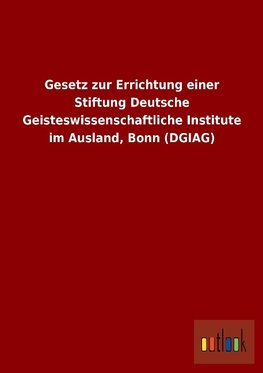 Gesetz zur Errichtung einer Stiftung Deutsche Geisteswissenschaftliche Institute im Ausland, Bonn (DGIAG)