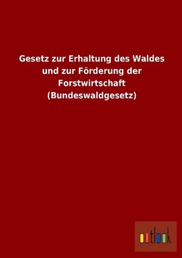 Gesetz zur Erhaltung des Waldes und zur Förderung der Forstwirtschaft (Bundeswaldgesetz)