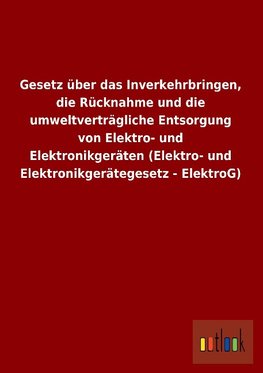 Gesetz über das Inverkehrbringen, die Rücknahme und die umweltverträgliche Entsorgung von Elektro- und Elektronikgeräten (Elektro- und Elektronikgerätegesetz - ElektroG)