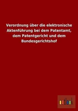 Verordnung über die elektronische Aktenführung bei dem Patentamt, dem Patentgericht und dem Bundesgerichtshof