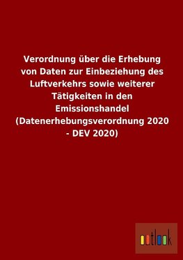 Verordnung über die Erhebung von Daten zur Einbeziehung des Luftverkehrs sowie weiterer Tätigkeiten in den Emissionshandel (Datenerhebungsverordnung 2020 - DEV 2020)