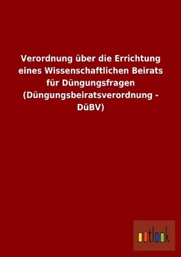 Verordnung über die Errichtung eines Wissenschaftlichen Beirats für Düngungsfragen (Düngungsbeiratsverordnung - DüBV)