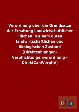 Verordnung über die Grundsätze der Erhaltung landwirtschaftlicher Flächen in einem guten landwirtschaftlichen und ökologischen Zustand (Direktzahlungen-Verpflichtungenverordnung - DirektZahlVerpflV)