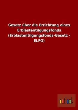 Gesetz über die Errichtung eines Erblastentilgungsfonds (Erblastentilgungsfonds-Gesetz - ELFG)