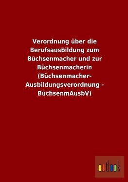 Verordnung über die Berufsausbildung zum Büchsenmacher und zur Büchsenmacherin (Büchsenmacher- Ausbildungsverordnung - BüchsenmAusbV)