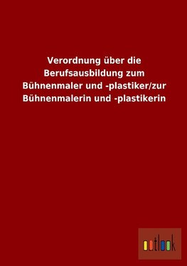 Verordnung über die Berufsausbildung zum Bühnenmaler und -plastiker/zur Bühnenmalerin und -plastikerin