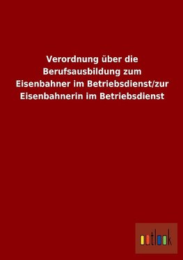 Verordnung über die Berufsausbildung zum Eisenbahner im Betriebsdienst/zur Eisenbahnerin im Betriebsdienst