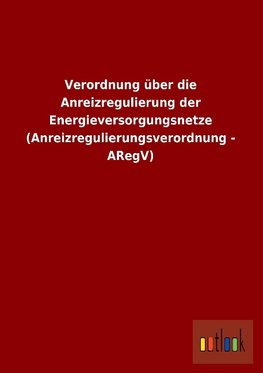 Verordnung über die Anreizregulierung der Energieversorgungsnetze (Anreizregulierungsverordnung - ARegV)