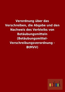 Verordnung über das Verschreiben, die Abgabe und den Nachweis des Verbleibs von Betäubungsmitteln (Betäubungsmittel-Verschreibungsverordnung - BtMVV)