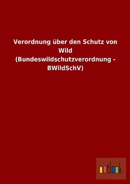 Verordnung über den Schutz von Wild (Bundeswildschutzverordnung - BWildSchV)