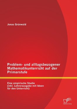 Problem- und alltagsbezogener Mathematikunterricht auf der Primarstufe: Eine empirische Studie (inkl. Lehrerausgabe mit Ideen für den Unterricht)