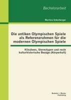 Die antiken Olympischen Spiele als Referenzrahmen für die modernen Olympischen Spiele: Klischees, Stereotypen und reale kulturhistorische Bezüge (Körperkult)