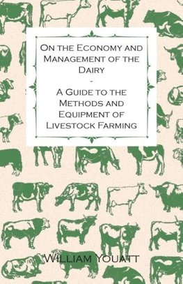 On the Economy and Management of the Dairy - A Guide to the Methods and Equipment of Livestock Farming