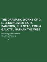 The Dramatic Works of G. E. Lessing Miss Sara Sampson, Philotas, Emilia Galotti, Nathan the Wise