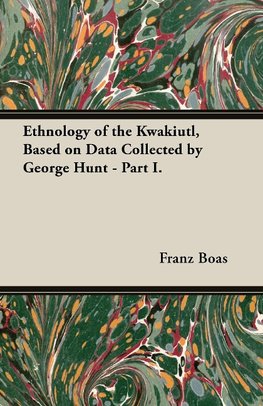 Ethnology of the Kwakiutl, Based on Data Collected by George Hunt - Part I.