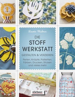 Die Stoff-Werkstatt - Gestalten & verzieren: Perlen, Knöpfe, Pailletten, Färben, Drucken, Sticken und vieles mehr