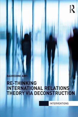 Re-Thinking International Relations Theory via Deconstruction