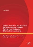 Soziale Arbeit im Kapitalismus zwischen professionellem Selbstverständnis und Ökonomisierungszwang: Repolitisierung, kritisches Bewusstsein und das politische Mandat