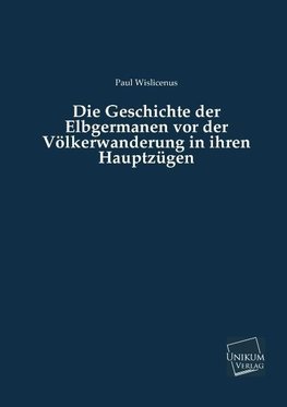 Die Geschichte der Elbgermanen vor der Völkerwanderung in ihren Hauptzügen