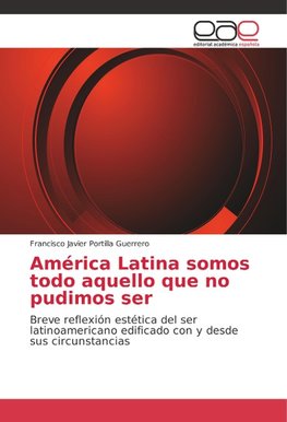 América Latina somos todo aquello que no pudimos ser