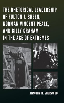 The Rhetorical Leadership of Fulton J. Sheen, Norman Vincent Peale, and Billy Graham in the Age of Extremes