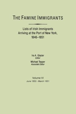 The Famine Immigrants. Lists of Irish Immigrants Arriving at the Port of New York, 1846-1851. Volume VI, June 1850-March 1851