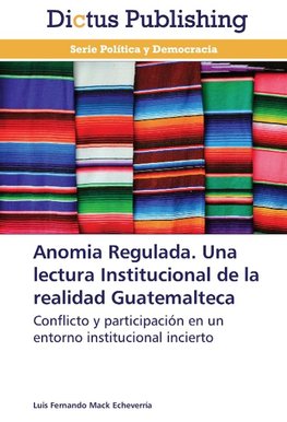 Anomia Regulada. Una lectura Institucional de la realidad Guatemalteca