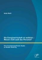 Die Energiewirtschaft ist weiblich - Warum nicht auch das Personal? Eine branchenspezifische Studie zu Gender Diversity