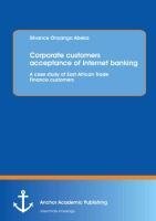 Corporate customers acceptance of Internet banking: A case study of East African Trade Finance customers