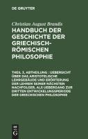 Uebersicht über das Aristotelische Lehrgebäude und Erörterung der Lehren seiner nächsten Nachfolger, als Uebergang zur dritten Entwickelungsperiode der Griechischen Philosophie