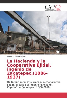 La Hacienda y la Cooperativa Ejidal, ingenio de Zacatepec,(1886-1937)