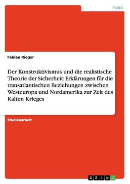 Der Konstruktivismus und die realistische Theorie der Sicherheit: Erklärungen für die transatlantischen Beziehungen zwischen Westeuropa und Nordamerika zur Zeit des Kalten Krieges