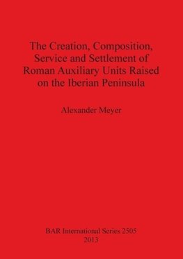 The Creation, Composition, Service and Settlement of Roman Auxiliary Units Raised on the Iberian Peninsula