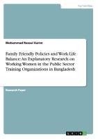 Family Friendly Policies and Work-Life Balance: An Explanatory Research on Working Women in the Public Sector Training Organizations in Bangladesh