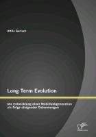 Long Term Evolution: Die Entwicklung einer Mobilfunkgeneration als Folge steigender Datenmengen