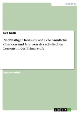 Nachhaltiger Konsum von Lebensmitteln? Chancen und Grenzen des schulischen Lernens in der Primarstufe