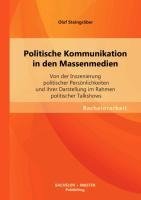 Politische Kommunikation in den Massenmedien: Von der Inszenierung politischer Persönlichkeiten und ihrer Darstellung im Rahmen politischer Talkshows