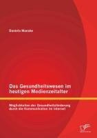 Das Gesundheitswesen im heutigen Medienzeitalter: Möglichkeiten der Gesundheitsförderung durch die Kommunikation im Internet